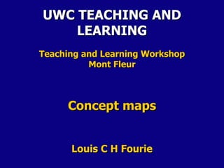 UWC TEACHING AND
    LEARNING
Teaching and Learning Workshop
          Mont Fleur



     Concept maps


      Louis C H Fourie
 