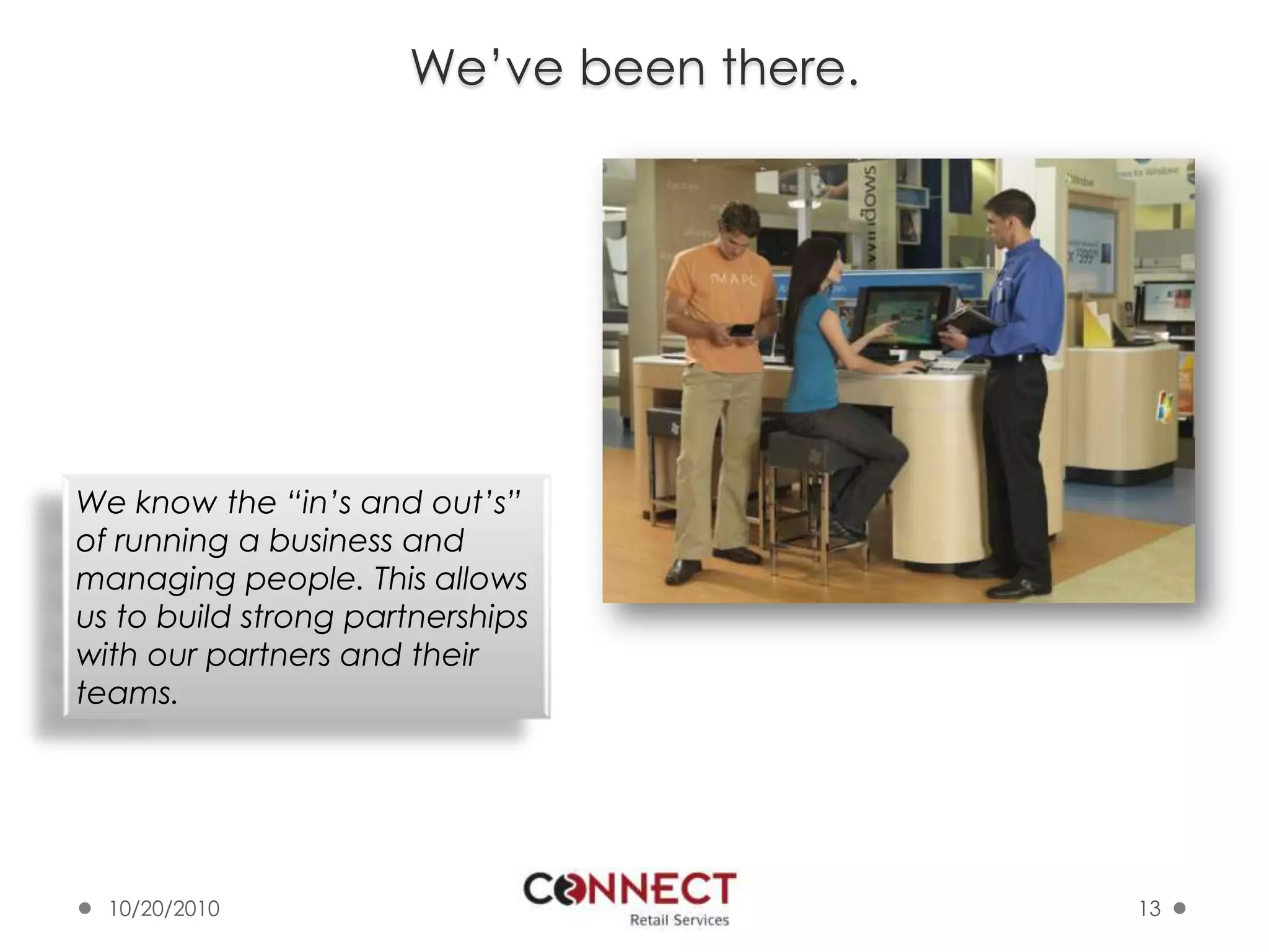 We’ve been there.10/7/201013We know the “in’s and out’s” of running a business and managing people. This allows us to build strong partnerships with our partners and their teams.