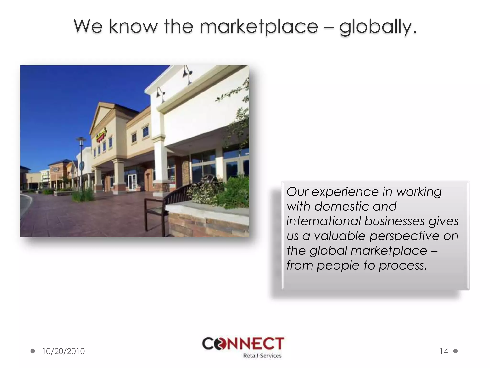 We know the marketplace – globally.10/7/201014Our experience in working with domestic and international businesses gives us a valuable perspective on the global marketplace – from people to process.
