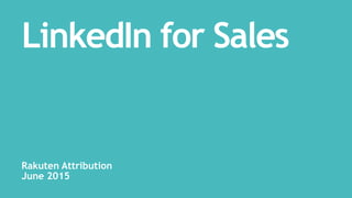 LinkedIn for Sales
Rakuten Attribution
June 2015
 