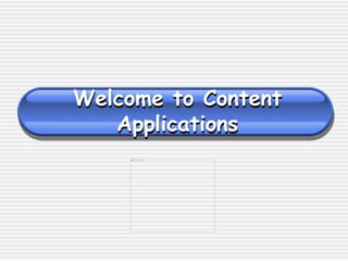 Welcome to Content 
Applications 
 
