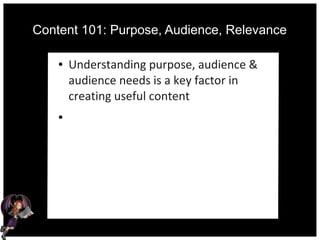 Content 101: Purpose, Audience, Relevance
● Understanding purpose, audience &
audience needs is a key factor in
creating useful content
●
 