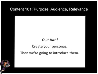 Content 101: Purpose, Audience, Relevance
Your turn!
Create your personas.
Then we're going to introduce them.
 