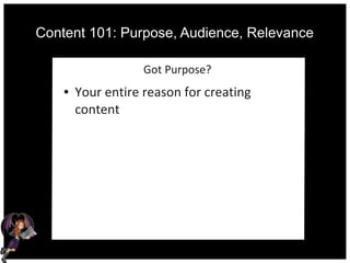 Content 101: Purpose, Audience, Relevance
Got Purpose?
● Your entire reason for creating
content
 