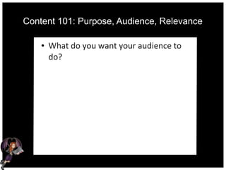 Content 101: Purpose, Audience, Relevance
● What do you want your audience to
do?
 