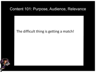 Content 101: Purpose, Audience, Relevance
The difficult thing is getting a match!
 