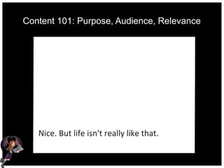 Content 101: Purpose, Audience, Relevance
Nice. But life isn't really like that.
 