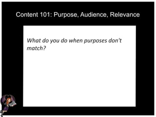 Content 101: Purpose, Audience, Relevance
What do you do when purposes don't
match?
 