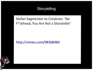 Storytelling
Stefan Sagmeister to Creatives: ‘No
F*ckhead, You Are Not a Storyteller’
http://vimeo.com/98368484
 