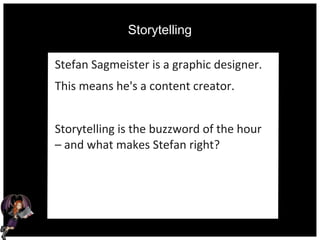 Storytelling
Stefan Sagmeister is a graphic designer.
This means he's a content creator.
Storytelling is the buzzword of the hour
– and what makes Stefan right?
 