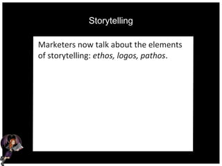 Storytelling
Marketers now talk about the elements
of storytelling: ethos, logos, pathos.
 