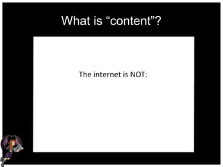 What is “content”?
The internet is NOT:
 