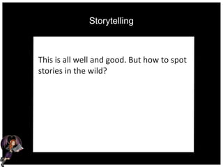 Storytelling
This is all well and good. But how to spot
stories in the wild?
 