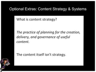 Optional Extras: Content Strategy & Systems
What is content strategy?
The practice of planning for the creation,
delivery, and governance of useful
content.
The content itself isn't strategy.
 