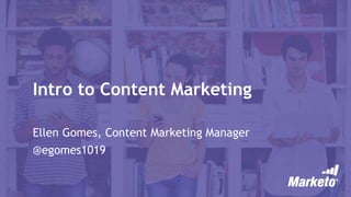 Intro to Content Marketing
Ellen Gomes, Content Marketing Manager
@egomes1019
 