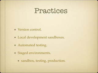 Practices

Version control.

Local development sandboxes.

Automated testing.

Staged environments.

  sandbox, testing, production.
 