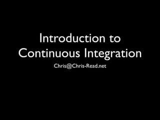 Introduction to
Continuous Integration
      Chris@Chris-Read.net
 