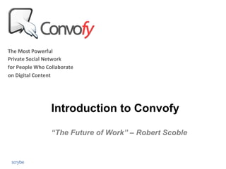 The	
  Most	
  Powerful	
  	
  
Private	
  Social	
  Network	
  	
  
for	
  People	
  Who	
  Collaborate	
  	
  
on	
  Digital	
  Content	
  




                           Introduction to Convofy

                           “The Future of Work” – Robert Scoble
 