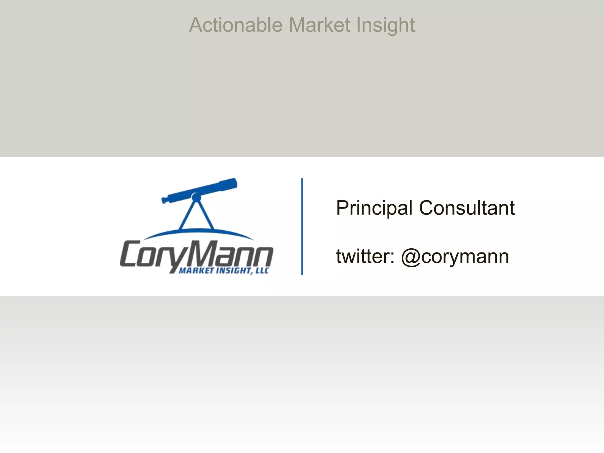 Principal Consultant
twitter: @corymann
Actionable Market Insight
 
