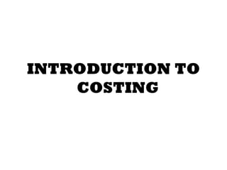 INTRODUCTION TO
COSTING
 