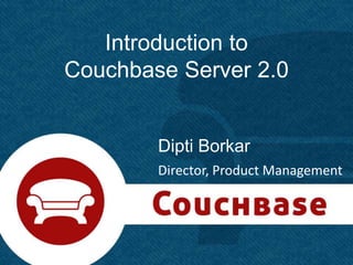 Introduction to
Couchbase Server 2.0


        Dipti Borkar
        Director, Product Management




                                   1
 