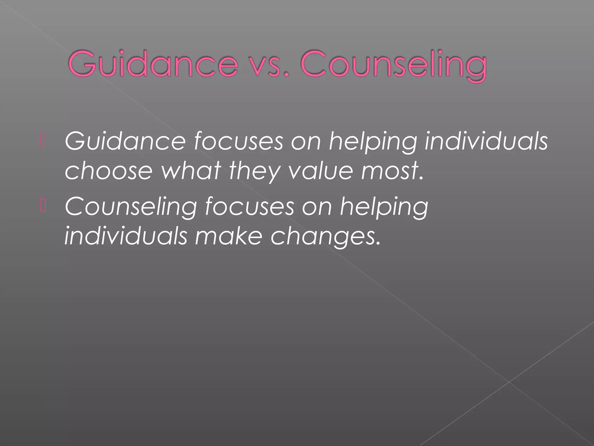  Guidance focuses on helping individuals
  choose what they value most.
 Counseling focuses on helping
  individuals make changes.
 