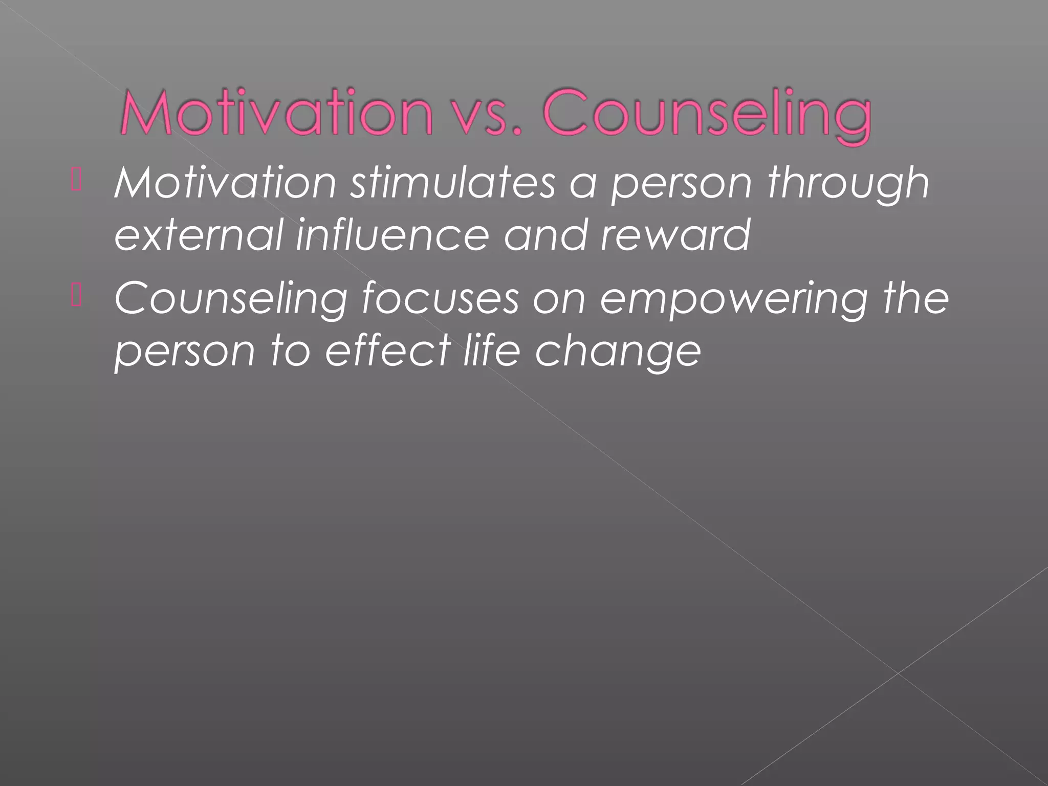  Motivation stimulates a person through
  external influence and reward
 Counseling focuses on empowering the
  person to effect life change
 