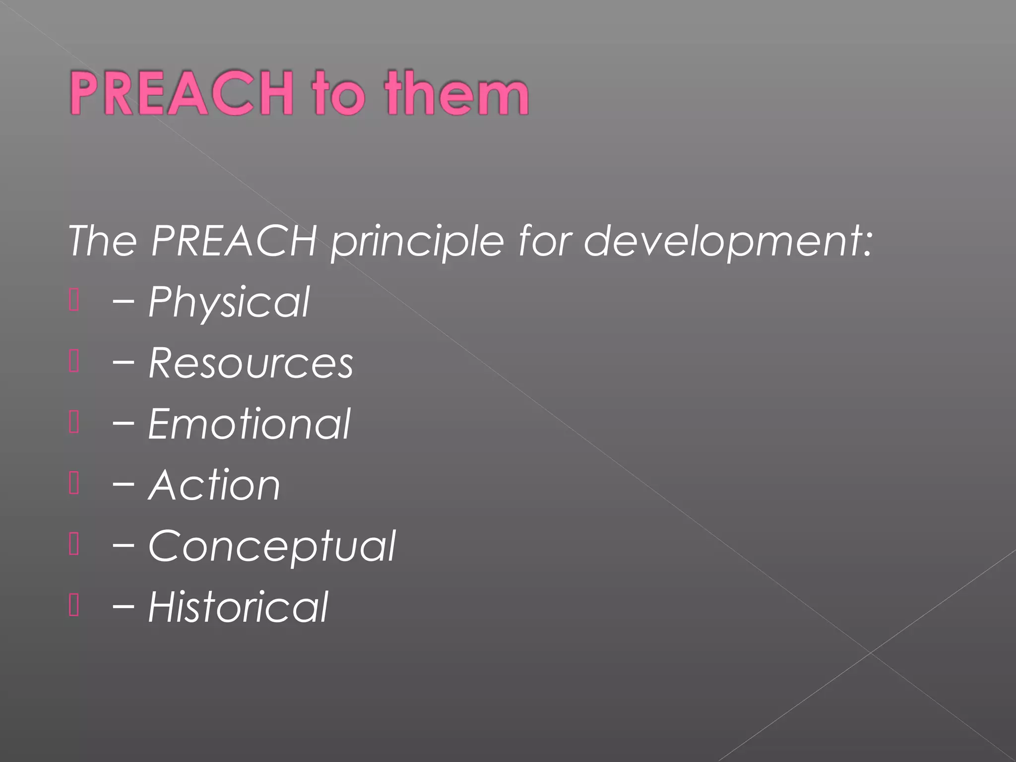 The PREACH principle for development:
 − Physical
 − Resources
 − Emotional
 − Action
 − Conceptual
 − Historical
 