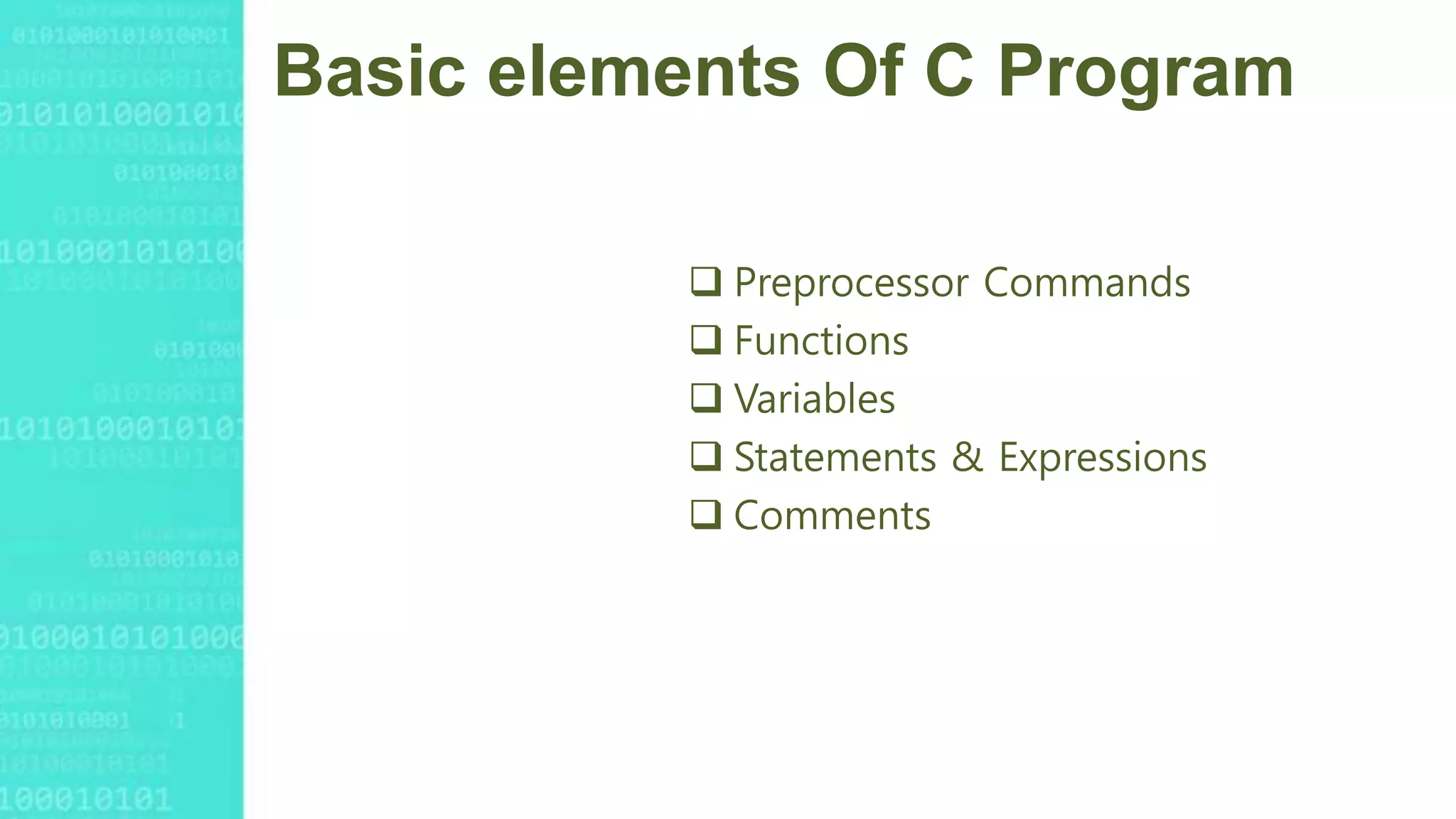 Basic elements Of C Program
 Preprocessor Commands
 Functions
 Variables
 Statements & Expressions
 Comments
 