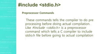 #include <stdio.h>
Preprocessor Commands
These commands tells the compiler to do pre
processing before doing actual compilation.
Like #include <stdio.h> is a preprocessor
command which tells a C compiler to include
stdio.h file before going to actual compilation
.
 
