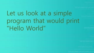 Let us look at a simple
program that would print
"Hello World"
 