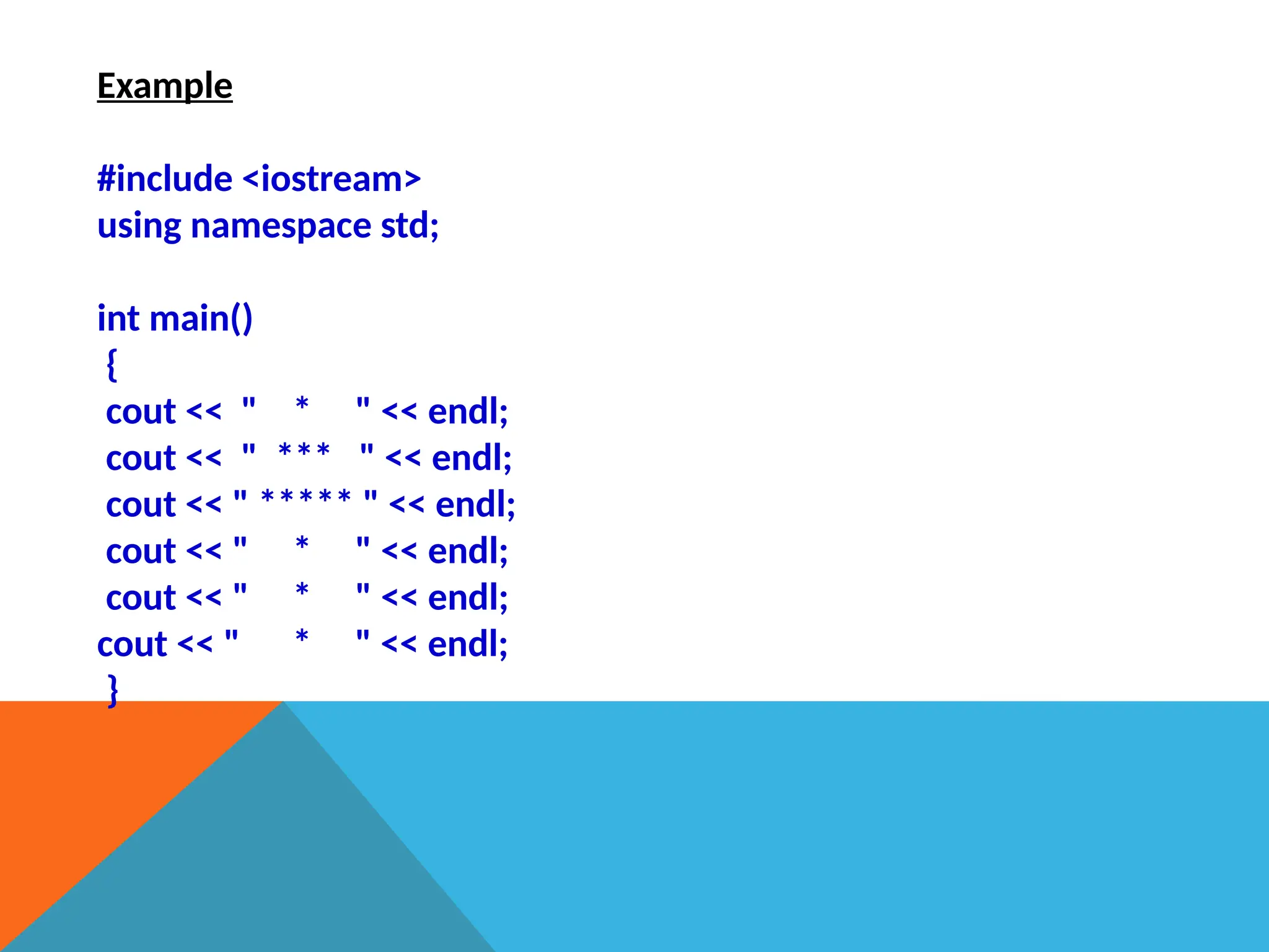 Example
#include <iostream>
using namespace std;
int main()
{
cout << " * " << endl;
cout << " *** " << endl;
cout << " ***** " << endl;
cout << " * " << endl;
cout << " * " << endl;
cout << " * " << endl;
}
 