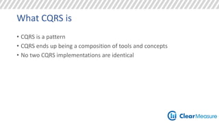 What CQRS is 
• CQRS is a pattern 
• CQRS ends up being a composition of tools and concepts 
• No two CQRS implementations are identical 
 
