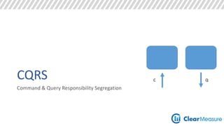 CQRS 
Command & Query Responsibility Segregation 
C Q 
 