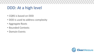 DDD: At a high level 
• CQRS is based on DDD 
• DDD is used to address complexity 
• Aggregate Roots 
• Bounded Contexts 
• Domain Events 
 