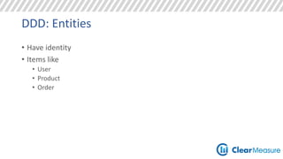 DDD: Entities 
• Have identity 
• Items like 
• User 
• Product 
• Order 
 