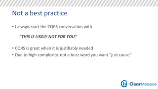 Not a best practice 
• I always start the CQRS conversation with 
“THIS IS LIKELY NOT FOR YOU” 
• CQRS is great when it is justifiably needed 
• Due to high complexity, not a buzz word you want “just cause” 
 