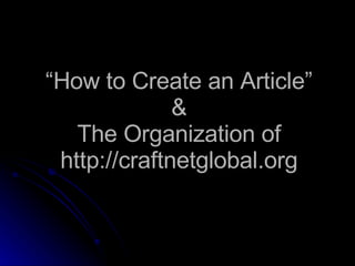 “ How to Create an Article” & The Organization of http://craftnetglobal.org 