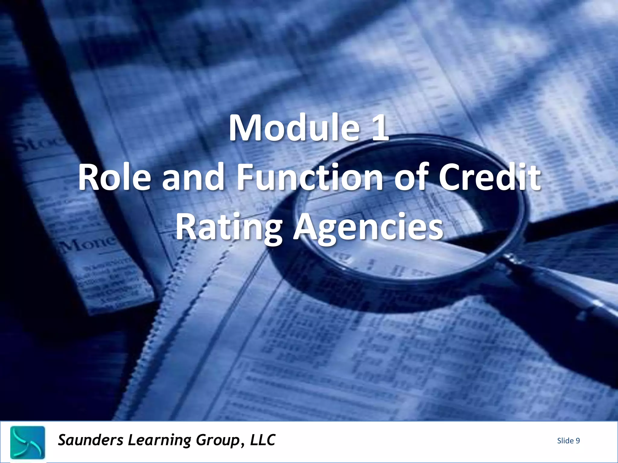 Module 1
   Role and Function of Credit
         Rating Agencies




Saunders Learning Group, LLC
Saunders Learning Group, LLC, Andover, KS   Slide 9
 
