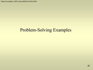 Police Foundation, 2003: Grant #2002-CK-WX-0303
11
Problem-Solving Examples
 