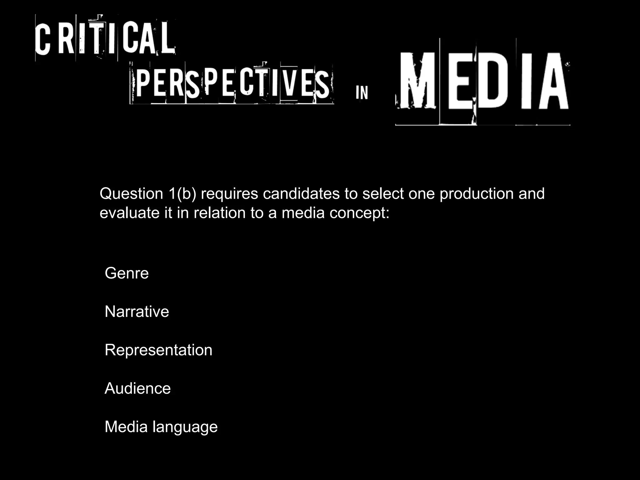 Question 1(b) requires candidates to select one production and
evaluate it in relation to a media concept:


Genre

Narrative

Representation

Audience

Media language
 