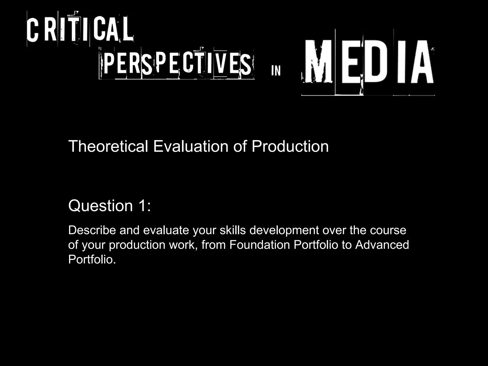 Theoretical Evaluation of Production


Question 1:
Describe and evaluate your skills development over the course
of your production work, from Foundation Portfolio to Advanced
Portfolio.
 