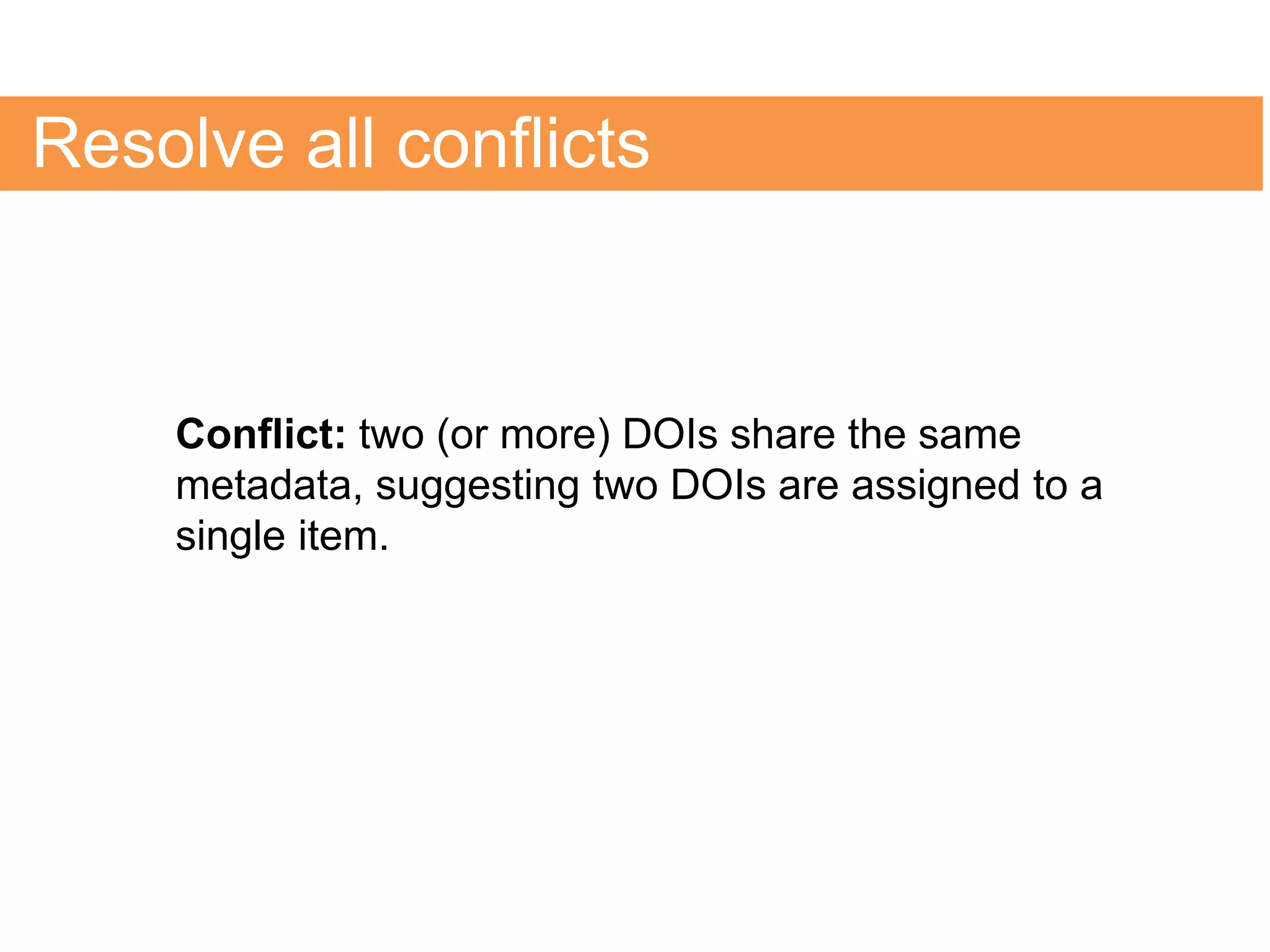 Resolve all conflicts
Conflict: two (or more) DOIs share the same
metadata, suggesting two DOIs are assigned to a
single item.
 