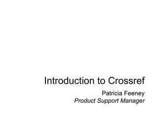 Introduction to Crossref
Patricia Feeney
Product Support Manager
 