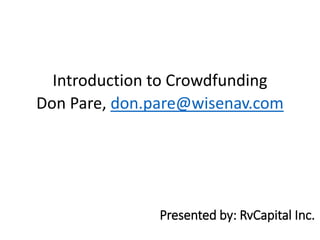 Presented by: RvCapital Inc.
Introduction to Crowdfunding
Don Pare, don.pare@wisenav.com
 
