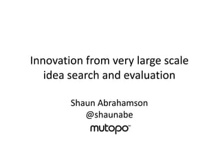 Innovation from very large scale
   idea search and evaluation

        Shaun Abrahamson
           @shaunabe
 