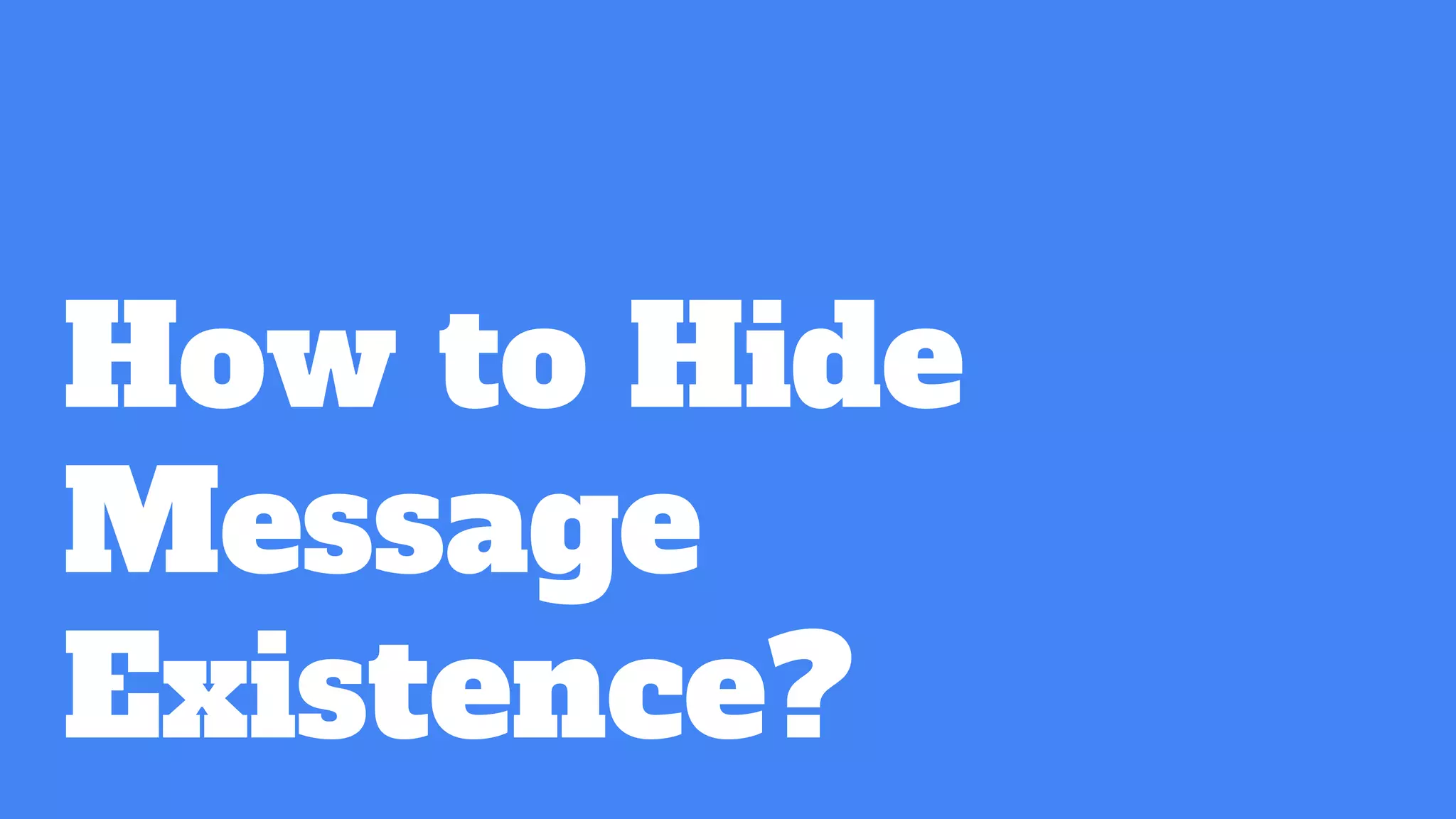 How to Hide
Message
Existence?
 