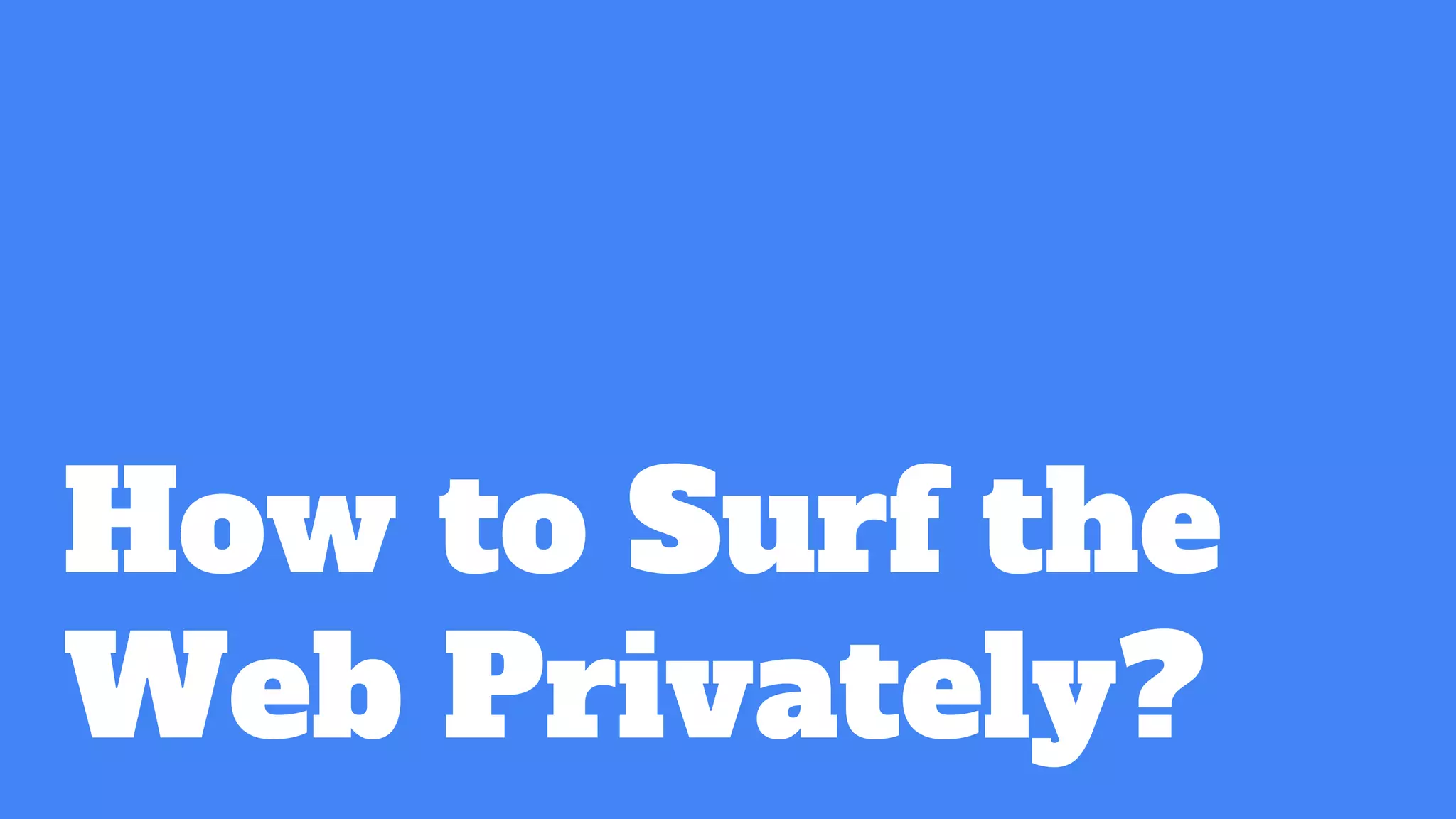 How to Surf the
Web Privately?
 