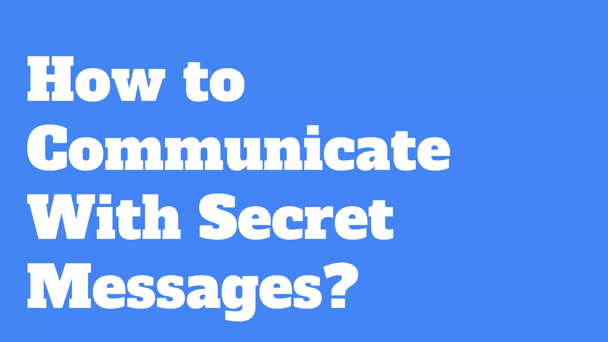 How to
Communicate
With Secret
Messages?
 