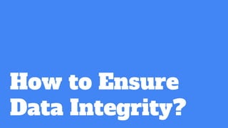 How to Ensure
Data Integrity?
 
